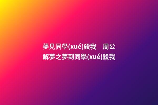 夢見同學(xué)殺我　周公解夢之夢到同學(xué)殺我